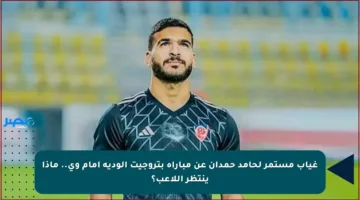 غياب مستمر لحامد حمدان عن مباراة بتروجيت الودية أمام وي.. ماذا ينتظر اللاعب؟